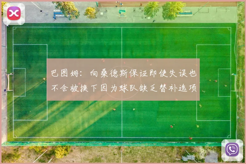 巴图姆：向桑德斯保证即使失误也不会被换下因为球队缺乏替补选项