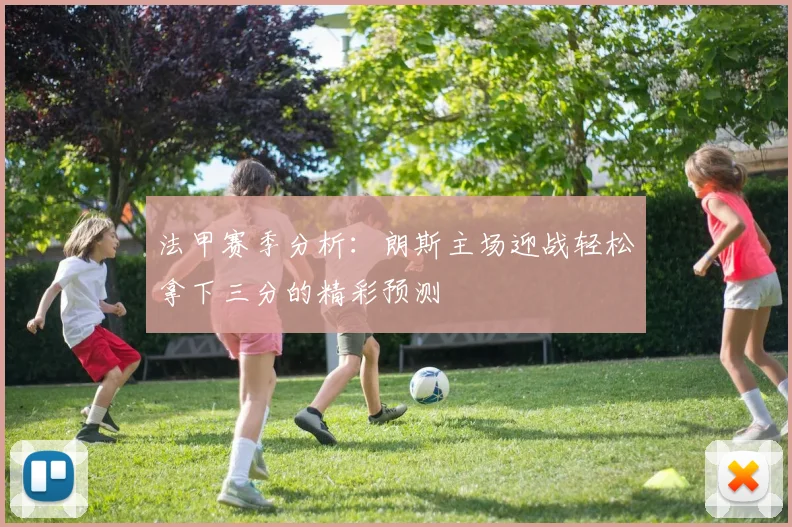 法甲赛季分析：朗斯主场迎战轻松拿下三分的精彩预测