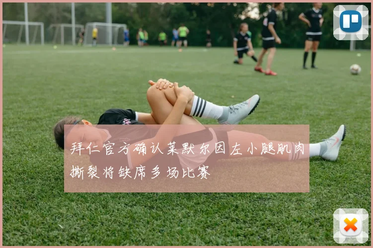 拜仁官方确认莱默尔因左小腿肌肉撕裂将缺席多场比赛