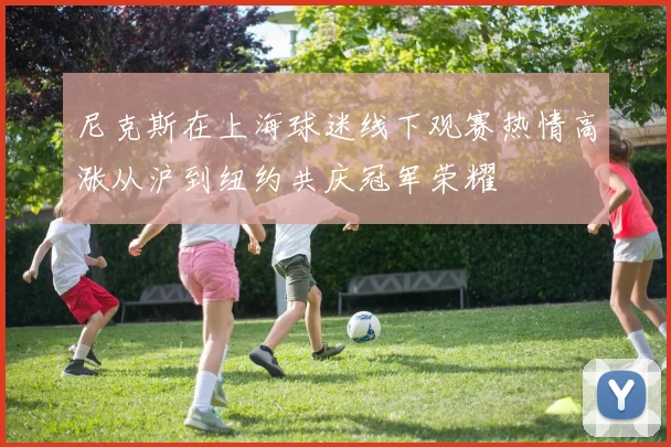 尼克斯在上海球迷线下观赛热情高涨从沪到纽约共庆冠军荣耀