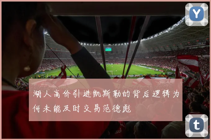 湖人高价引进凯斯勒的背后逻辑为何未能及时交易范德彪