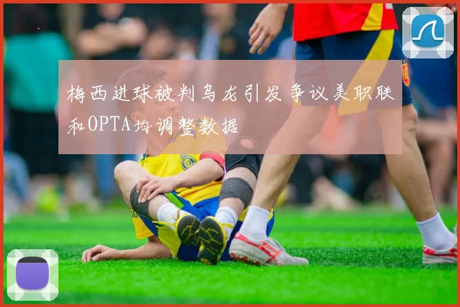 梅西进球被判乌龙引发争议美职联和OPTA均调整数据
