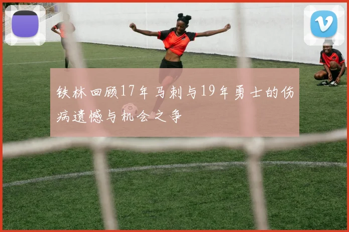 铁林回顾17年马刺与19年勇士的伤病遗憾与机会之争