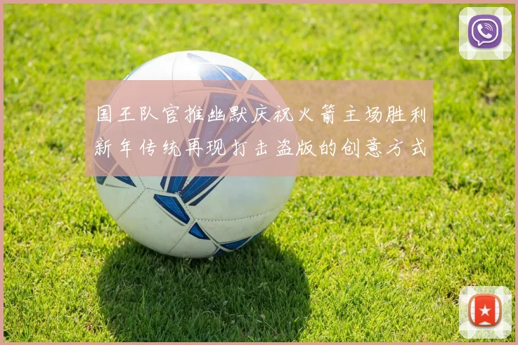 国王队官推幽默庆祝火箭主场胜利新年传统再现打击盗版的创意方式