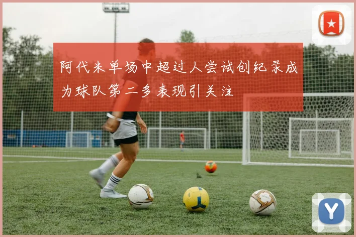 阿代米单场中超过人尝试创纪录成为球队第二多表现引关注