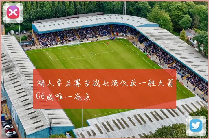 湖人季后赛苦战七场仅获一胜火箭G6成唯一亮点