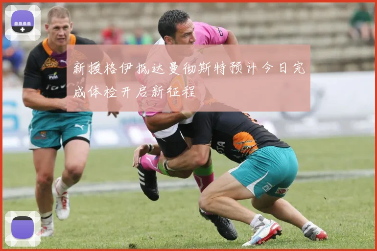 新援格伊抵达曼彻斯特预计今日完成体检开启新征程
