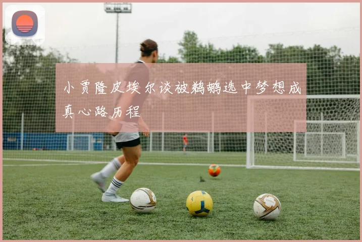 小贾隆皮埃尔谈被鹈鹕选中梦想成真心路历程