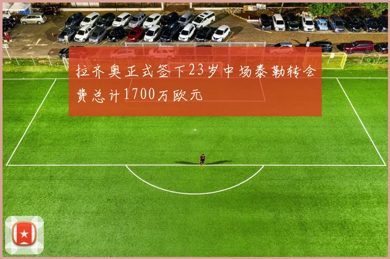 拉齐奥正式签下23岁中场泰勒转会费总计1700万欧元
