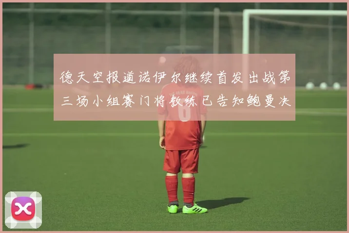 德天空报道诺伊尔继续首发出战第三场小组赛门将教练已告知鲍曼决定