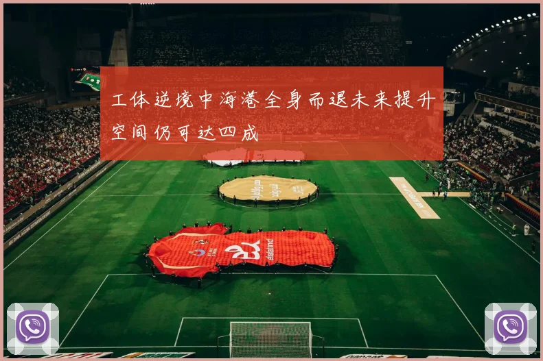 工体逆境中海港全身而退未来提升空间仍可达四成