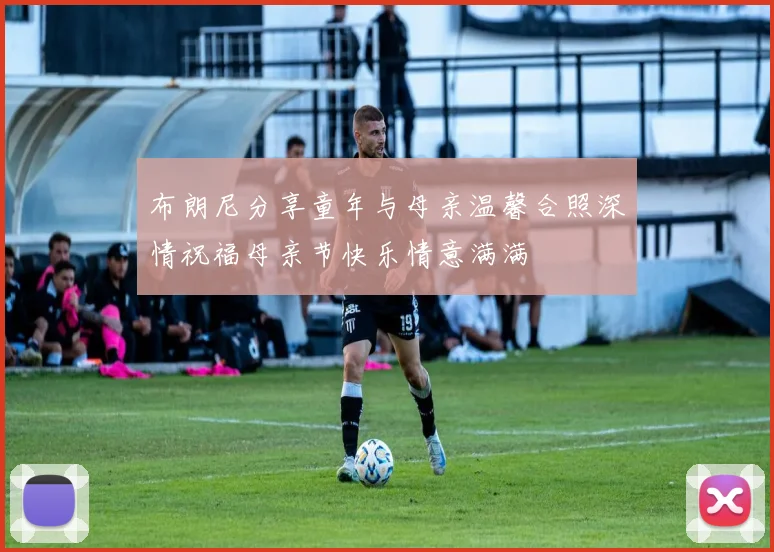 布朗尼分享童年与母亲温馨合照深情祝福母亲节快乐情意满满