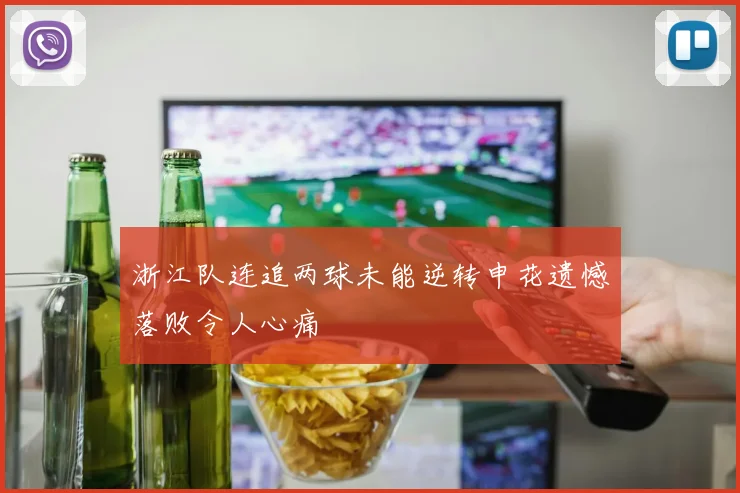 浙江队连追两球未能逆转申花遗憾落败令人心痛